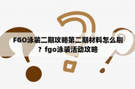 FGO泳装二期攻略第二期材料怎么刷？fgo泳装活动攻略