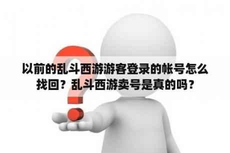 以前的乱斗西游游客登录的帐号怎么找回？乱斗西游卖号是真的吗？