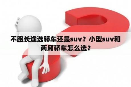 不跑长途选轿车还是suv？小型suv和两厢轿车怎么选？