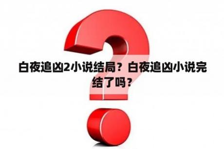 白夜追凶2小说结局？白夜追凶小说完结了吗？