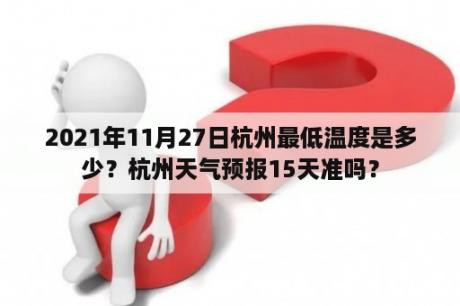 2021年11月27日杭州最低温度是多少？杭州天气预报15天准吗？