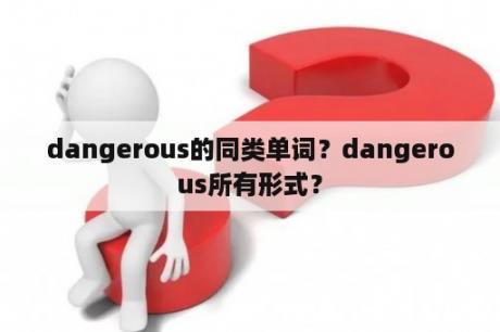 dangerous的同类单词？dangerous所有形式？