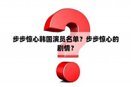 步步惊心韩国演员名单？步步惊心的剧情？