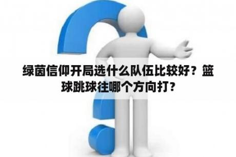 绿茵信仰开局选什么队伍比较好？篮球跳球往哪个方向打？