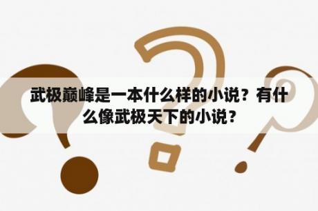 武极巅峰是一本什么样的小说？有什么像武极天下的小说？