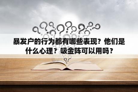 暴发户的行为都有哪些表现？他们是什么心理？吸金阵可以用吗？