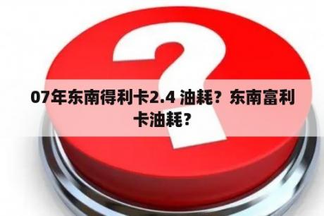 07年东南得利卡2.4 油耗？东南富利卡油耗？