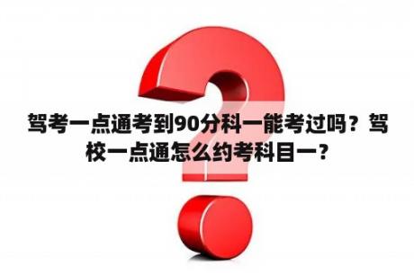 驾考一点通考到90分科一能考过吗？驾校一点通怎么约考科目一？