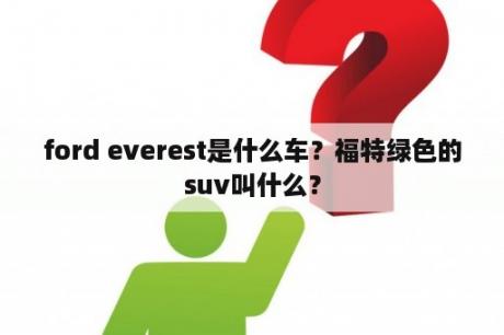 ford everest是什么车？福特绿色的suv叫什么？