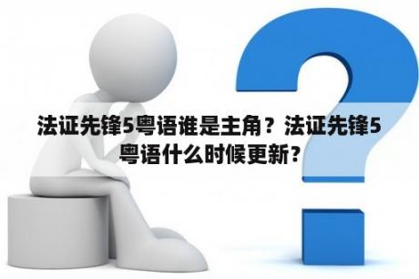 法证先锋5粤语谁是主角？法证先锋5粤语什么时候更新？