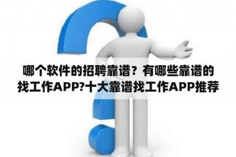 哪个软件的招聘靠谱？有哪些靠谱的找工作APP?十大靠谱找工作APP推荐？