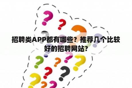 招聘类APP都有哪些？推荐几个比较好的招聘网站？