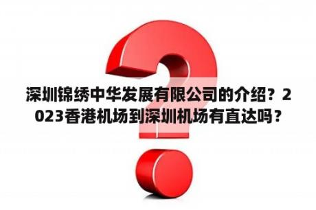 深圳锦绣中华发展有限公司的介绍？2023香港机场到深圳机场有直达吗？