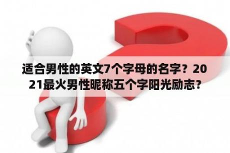 适合男性的英文7个字母的名字？2021最火男性昵称五个字阳光励志？