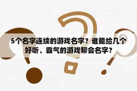 5个名字连续的游戏名字？谁能给几个好听、霸气的游戏帮会名字？