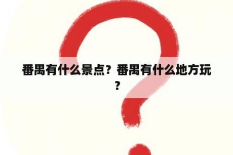 番禺有什么景点？番禺有什么地方玩？