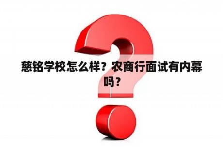 慈铭学校怎么样？农商行面试有内幕吗？