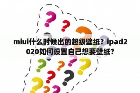 miui什么时候出的超级壁纸？ipad2020如何设置自己想要壁纸？