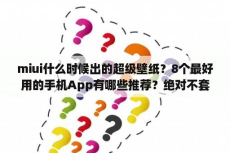 miui什么时候出的超级壁纸？8个最好用的手机App有哪些推荐？绝对不套路？