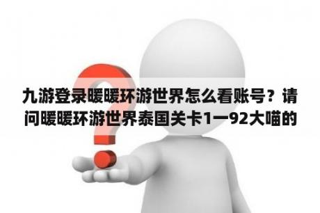 九游登录暖暖环游世界怎么看账号？请问暖暖环游世界泰国关卡1一92大喵的危机怎麼过？(求平民攻略)？