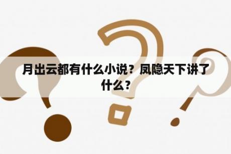 月出云都有什么小说？凤隐天下讲了什么？