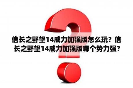 信长之野望14威力加强版怎么玩？信长之野望14威力加强版哪个势力强？