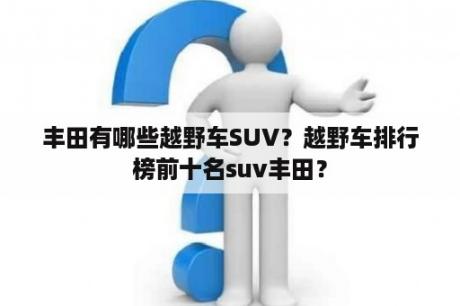 丰田有哪些越野车SUV？越野车排行榜前十名suv丰田？