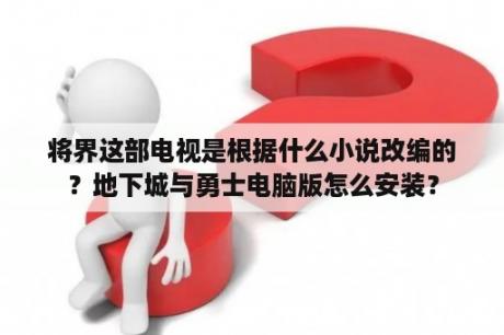 将界这部电视是根据什么小说改编的？地下城与勇士电脑版怎么安装？