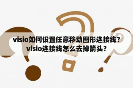 visio如何设置任意移动图形连接线？visio连接线怎么去掉箭头？