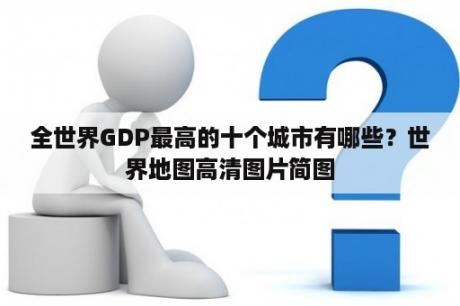 全世界GDP最高的十个城市有哪些？世界地图高清图片简图