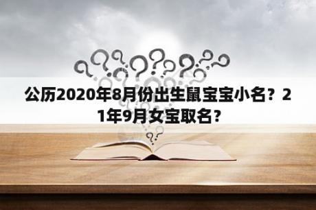 公历2020年8月份出生鼠宝宝小名？21年9月女宝取名？