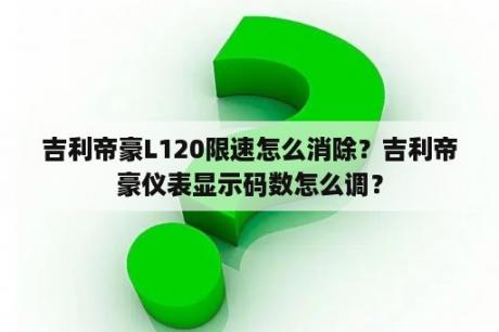 吉利帝豪L120限速怎么消除？吉利帝豪仪表显示码数怎么调？