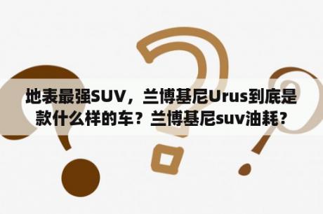 地表最强SUV，兰博基尼Urus到底是款什么样的车？兰博基尼suv油耗？