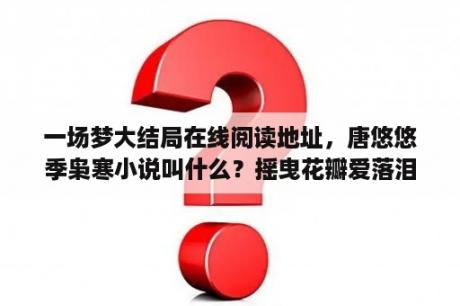 一场梦大结局在线阅读地址，唐悠悠季枭寒小说叫什么？摇曳花瓣爱落泪唐悠悠最新章节