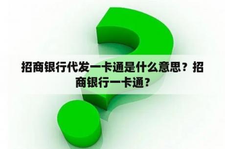招商银行代发一卡通是什么意思？招商银行一卡通？