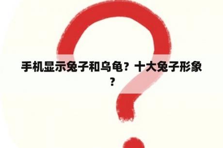 手机显示兔子和乌龟？十大兔子形象？