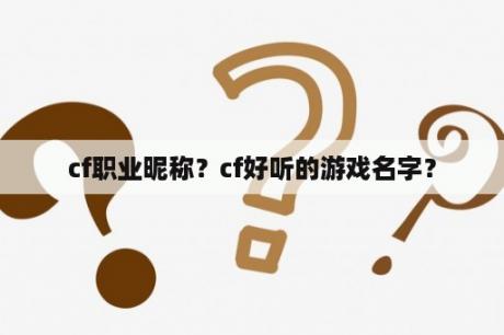 cf职业昵称？cf好听的游戏名字？