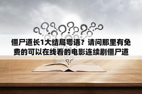 僵尸道长1大结局粤语？请问那里有免费的可以在线看的电影连续剧僵尸道长？