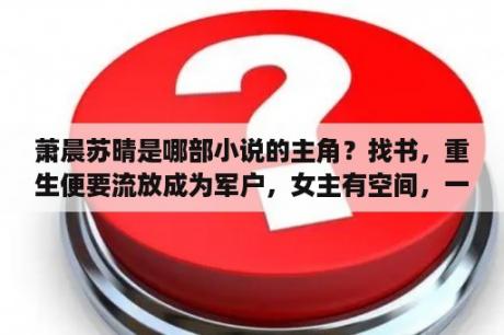 萧晨苏晴是哪部小说的主角？找书，重生便要流放成为军户，女主有空间，一路照顾丈夫？