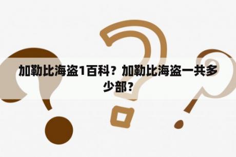 加勒比海盗1百科？加勒比海盗一共多少部？