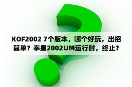 KOF2002 7个版本，哪个好玩，出招简单？拳皇2002UM运行时，终止？