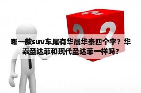 哪一款suv车尾有华晨华泰四个字？华泰圣达菲和现代圣达菲一样吗？