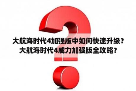 大航海时代4加强版中如何快速升级？大航海时代4威力加强版全攻略？