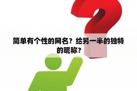 简单有个性的网名？给另一半的独特的昵称？