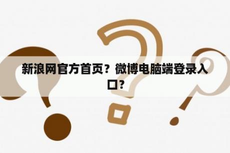 新浪网官方首页？微博电脑端登录入口？