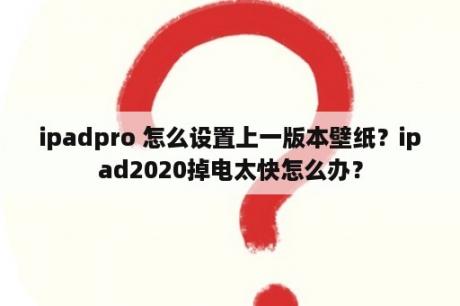 ipadpro 怎么设置上一版本壁纸？ipad2020掉电太快怎么办？