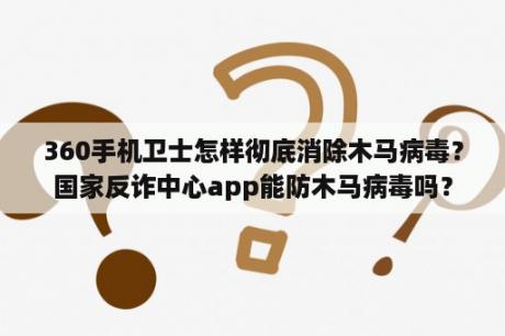 360手机卫士怎样彻底消除木马病毒？国家反诈中心app能防木马病毒吗？