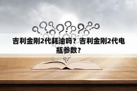 吉利金刚2代耗油吗？吉利金刚2代电瓶参数？
