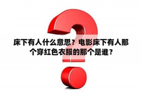 床下有人什么意思？电影床下有人那个穿红色衣服的那个是谁？