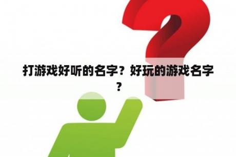 打游戏好听的名字？好玩的游戏名字？